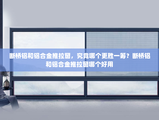 断桥铝和铝合金推拉窗，究竟哪个更胜一筹？断桥铝和铝合金推拉窗哪个好用