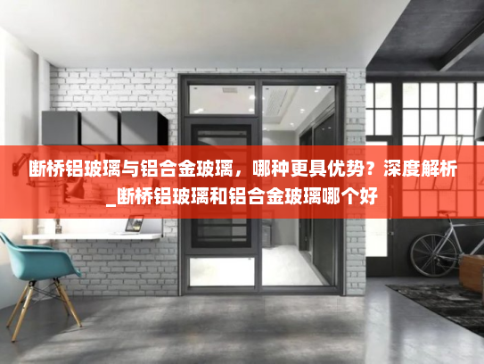 断桥铝玻璃与铝合金玻璃，哪种更具优势？深度解析_断桥铝玻璃和铝合金玻璃哪个好