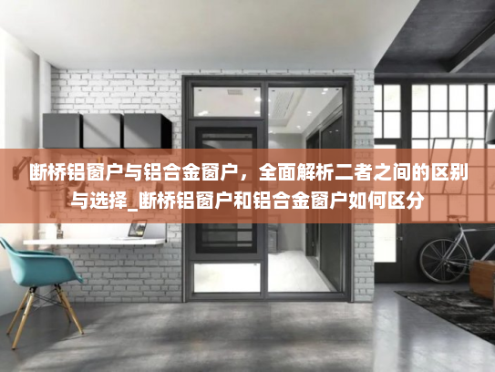 断桥铝窗户与铝合金窗户，全面解析二者之间的区别与选择_断桥铝窗户和铝合金窗户如何区分
