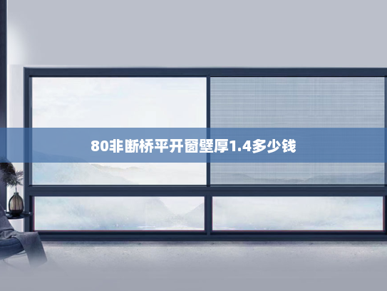 80非断桥平开窗壁厚1.4多少钱