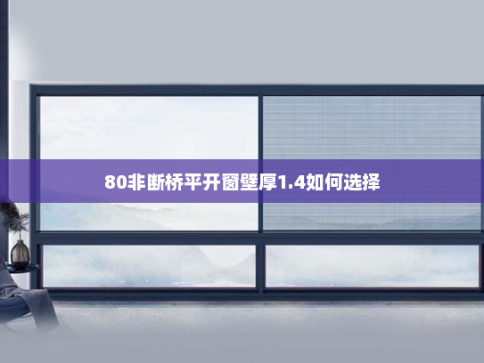 80非断桥平开窗壁厚1.4如何选择