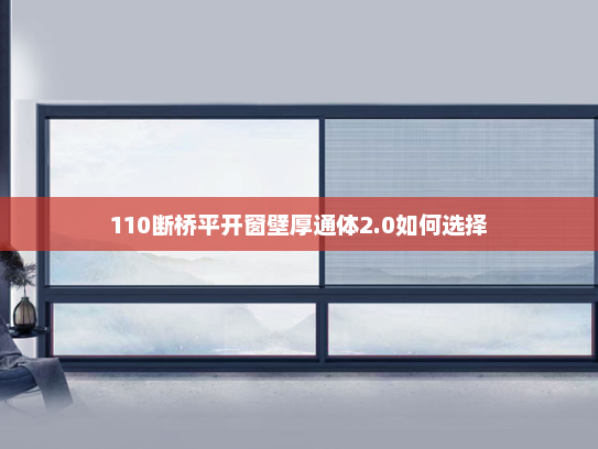 110断桥平开窗壁厚通体2.0如何选择