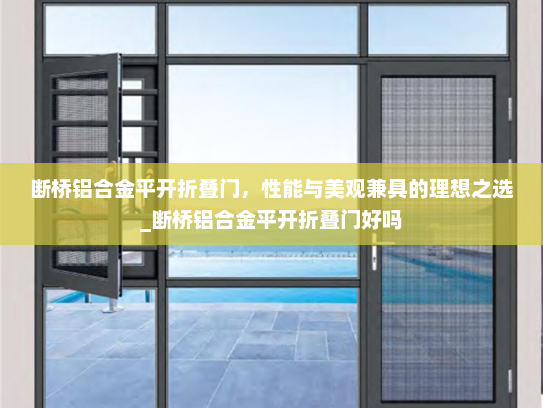 断桥铝合金平开折叠门，性能与美观兼具的理想之选_断桥铝合金平开折叠门好吗