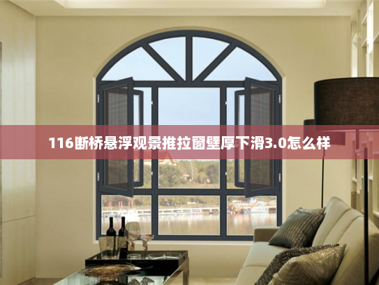 116断桥悬浮观景推拉窗壁厚下滑3.0怎么样