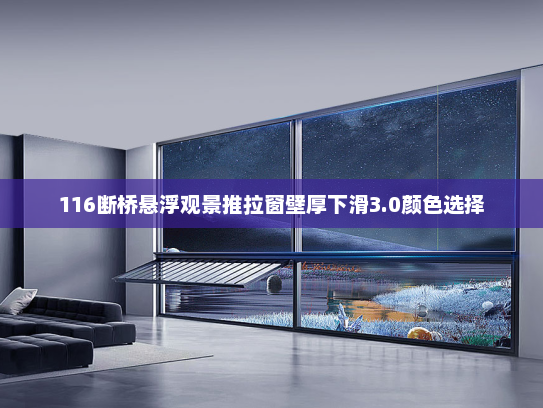 116断桥悬浮观景推拉窗壁厚下滑3.0颜色选择 116断桥悬浮观景推拉窗壁厚下滑3.0颜色选择