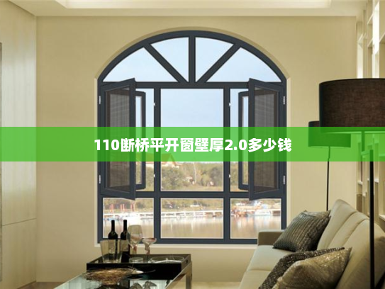 110断桥平开窗壁厚2.0多少钱 110断桥平开窗壁厚2.0多少钱