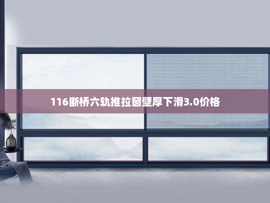 116断桥六轨推拉窗壁厚下滑3.0价格