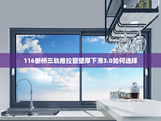 116断桥三轨推拉窗壁厚下滑3.0如何选择