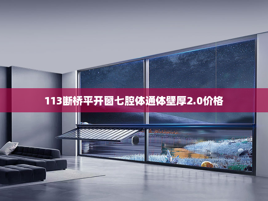 113断桥平开窗七腔体通体壁厚2.0价格